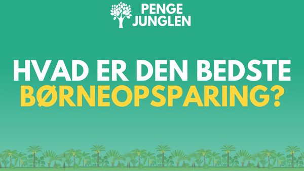 Hvad Er Den Bedste Børneopsparing? - Alt Det Vigtige Samlet Ét Sted [2025]